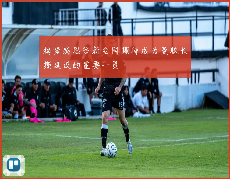 梅努感恩签新合同期待成为曼联长期建设的重要一员